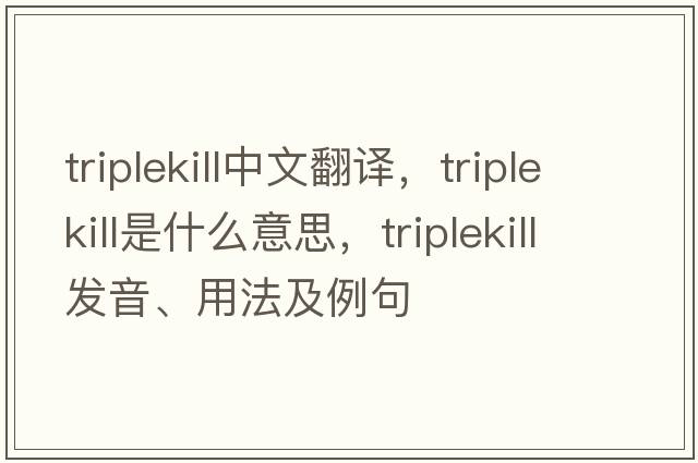 triplekill中文翻譯，triplekill是什么意思，triplekill發(fā)音、用法及例句
