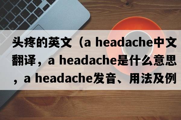 頭疼的英文（a headache中文翻譯，a headache是什么意思，a headache發(fā)音、用法及例句）