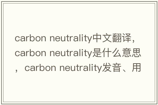 carbon neutrality中文翻譯，carbon neutrality是什么意思，carbon neutrality發(fā)音、用法及例句