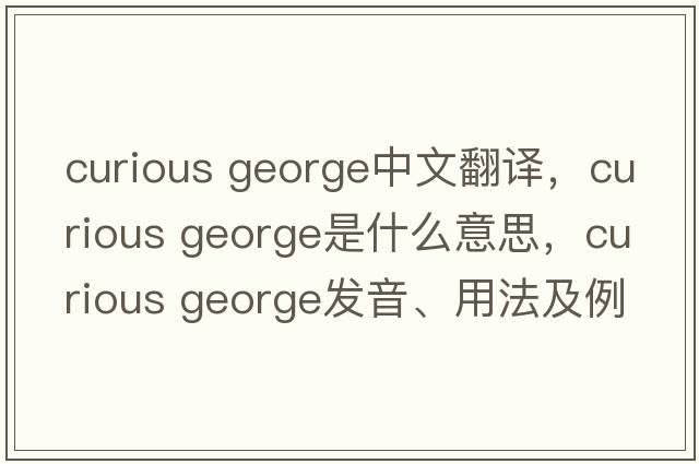 curious george中文翻譯，curious george是什么意思，curious george發(fā)音、用法及例句