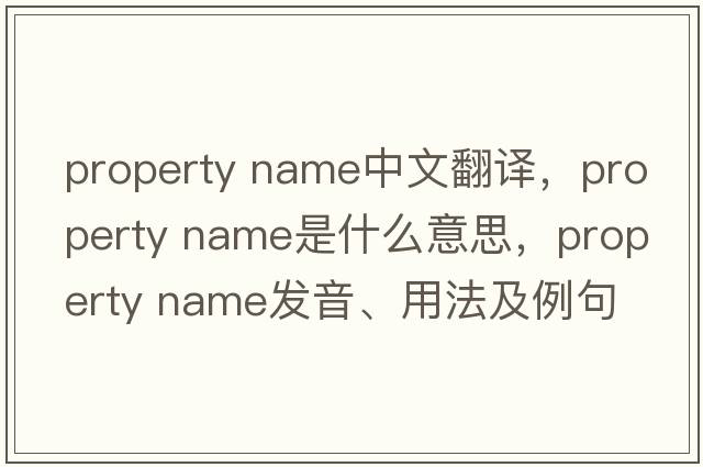 property name中文翻譯，property name是什么意思，property name發(fā)音、用法及例句