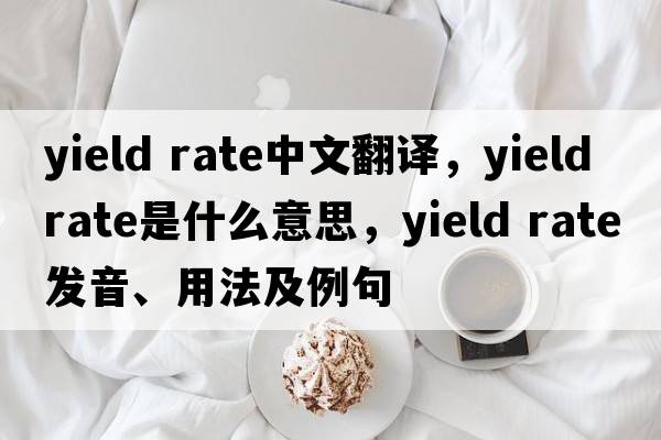 yield rate中文翻譯，yield rate是什么意思，yield rate發(fā)音、用法及例句