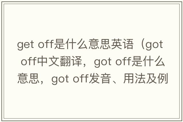 get off是什么意思英語(yǔ)（got off中文翻譯，got off是什么意思，got off發(fā)音、用法及例句）