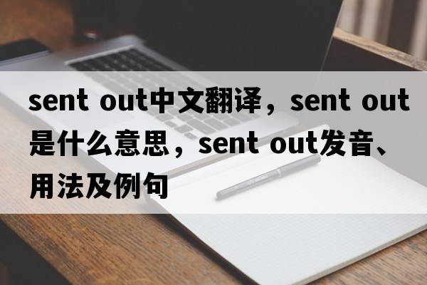 sent out中文翻譯，sent out是什么意思，sent out發(fā)音、用法及例句