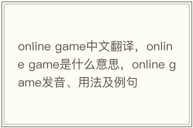 online game中文翻譯，online game是什么意思，online game發(fā)音、用法及例句