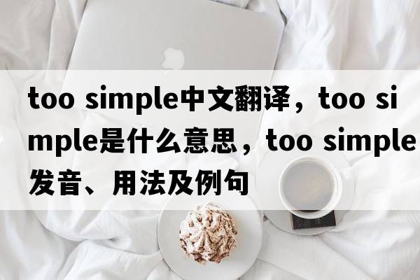 too simple中文翻譯，too simple是什么意思，too simple發(fā)音、用法及例句