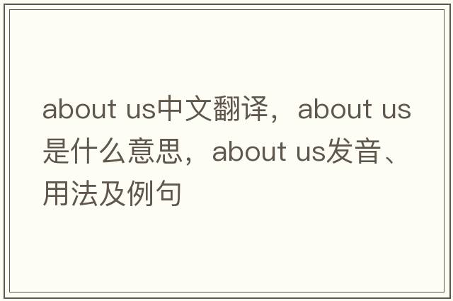 about us中文翻譯，about us是什么意思，about us發(fā)音、用法及例句