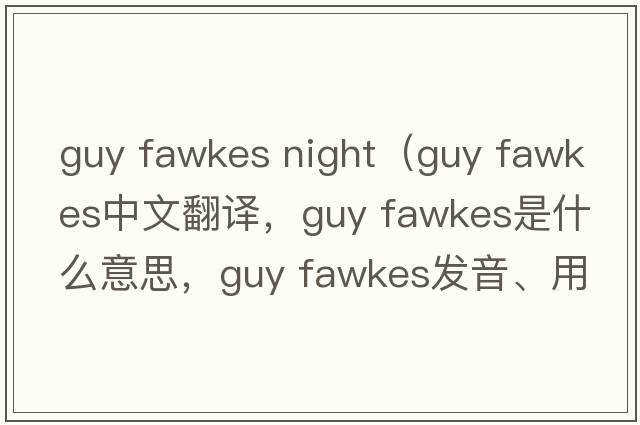 guy fawkes night（guy fawkes中文翻譯，guy fawkes是什么意思，guy fawkes發(fā)音、用法及例句）