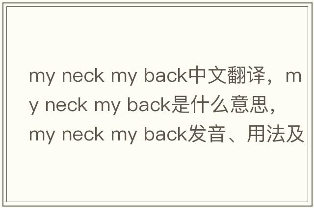 my neck my back中文翻譯，my neck my back是什么意思，my neck my back發(fā)音、用法及例句
