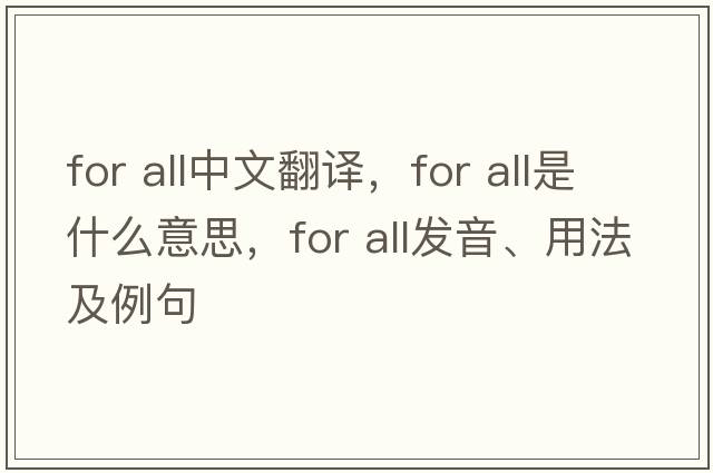 for all中文翻譯，for all是什么意思，for all發(fā)音、用法及例句
