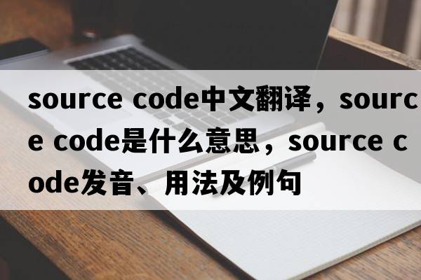 source code中文翻譯，source code是什么意思，source code發(fā)音、用法及例句