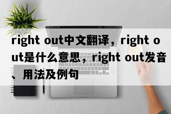 right out中文翻譯，right out是什么意思，right out發(fā)音、用法及例句