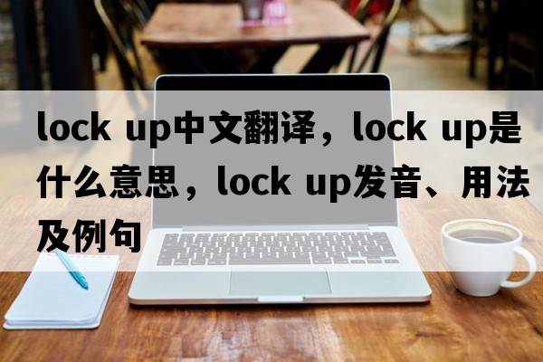 lock up中文翻譯，lock up是什么意思，lock up發(fā)音、用法及例句