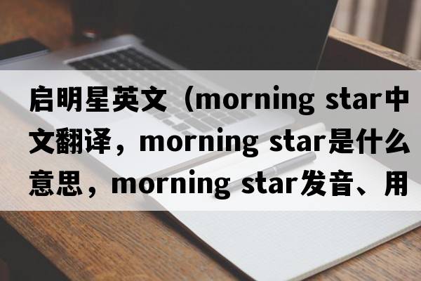 啟明星英文（morning star中文翻譯，morning star是什么意思，morning star發(fā)音、用法及例句）