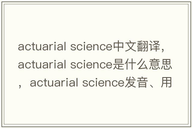 actuarial science中文翻譯，actuarial science是什么意思，actuarial science發(fā)音、用法及例句