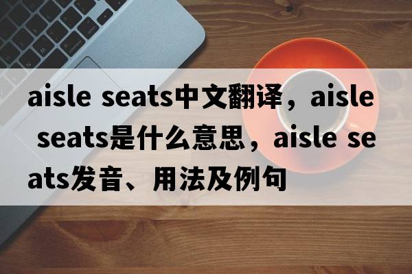aisle seats中文翻譯，aisle seats是什么意思，aisle seats發(fā)音、用法及例句