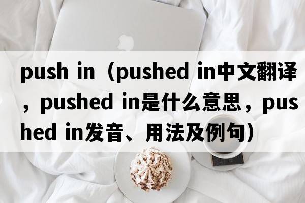 push in（pushed in中文翻譯，pushed in是什么意思，pushed in發(fā)音、用法及例句）