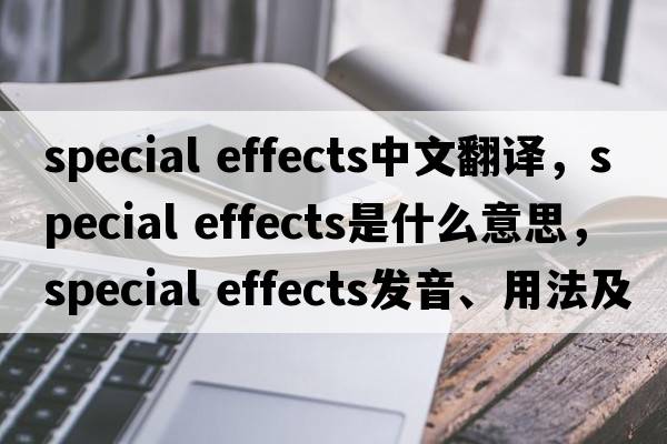 special effects中文翻譯，special effects是什么意思，special effects發(fā)音、用法及例句