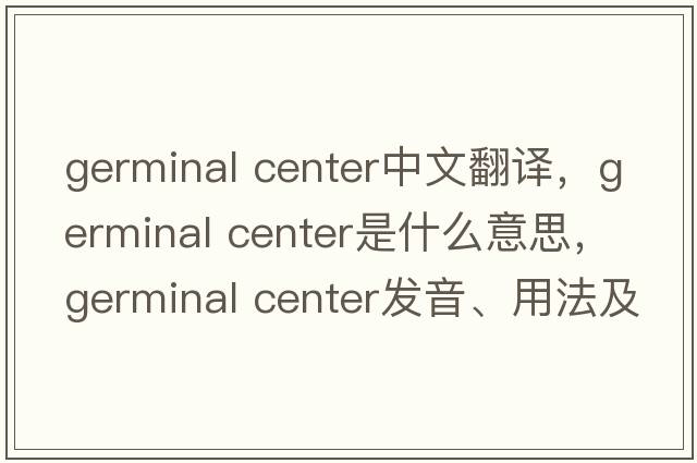 germinal center中文翻譯，germinal center是什么意思，germinal center發(fā)音、用法及例句