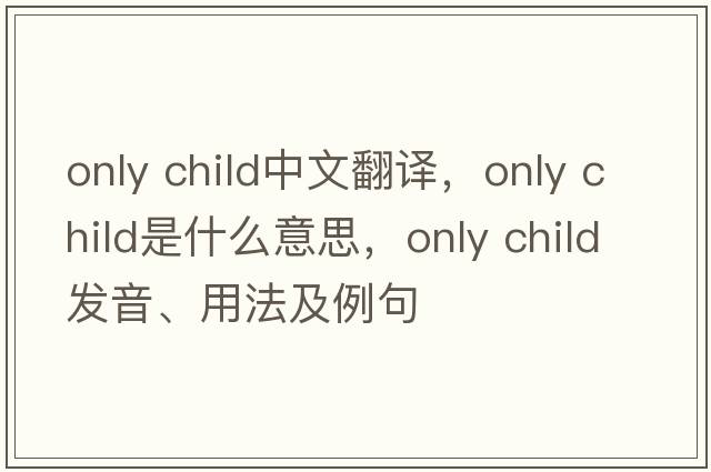 only child中文翻譯，only child是什么意思，only child發(fā)音、用法及例句