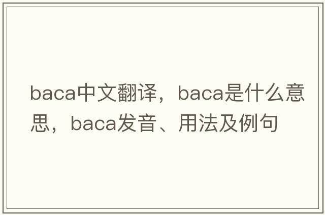 BACA中文翻譯，BACA是什么意思，BACA發(fā)音、用法及例句