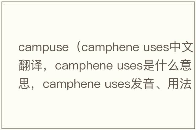 campuse（camphene uses中文翻譯，camphene uses是什么意思，camphene uses發(fā)音、用法及例句）