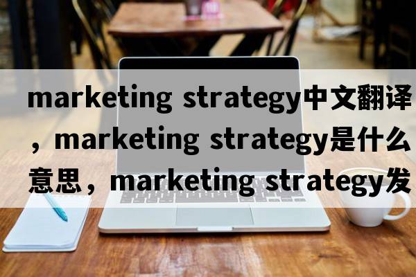 marketing strategy中文翻譯，marketing strategy是什么意思，marketing strategy發(fā)音、用法及例句