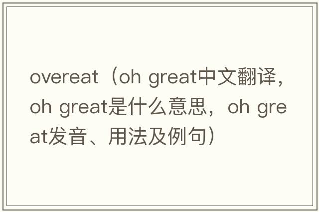 overeat（oh great中文翻譯，oh great是什么意思，oh great發(fā)音、用法及例句）