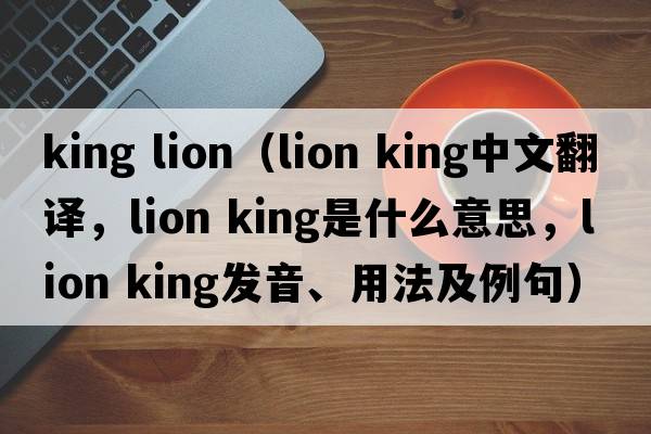 king lion（lion king中文翻譯，lion king是什么意思，lion king發(fā)音、用法及例句）