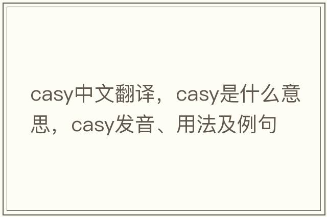 Casy中文翻譯，Casy是什么意思，Casy發(fā)音、用法及例句