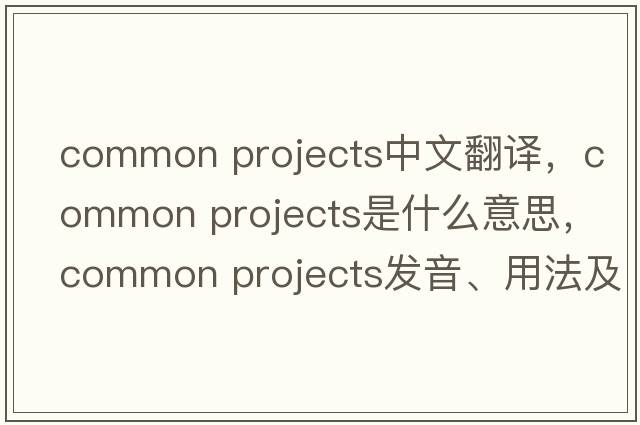 common projects中文翻譯，common projects是什么意思，common projects發(fā)音、用法及例句
