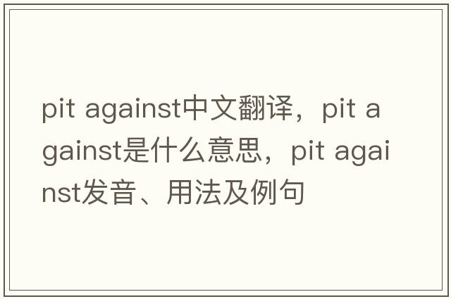 pit against中文翻譯，pit against是什么意思，pit against發(fā)音、用法及例句