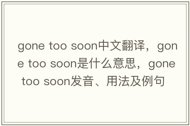 gone too soon中文翻譯，gone too soon是什么意思，gone too soon發(fā)音、用法及例句