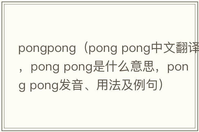 pongpong（pong pong中文翻譯，pong pong是什么意思，pong pong發(fā)音、用法及例句）