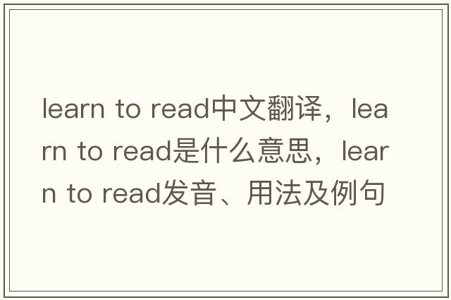 learn to read中文翻譯，learn to read是什么意思，learn to read發(fā)音、用法及例句