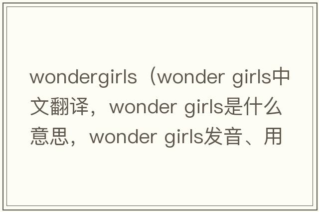 wondergirls（wonder girls中文翻譯，wonder girls是什么意思，wonder girls發(fā)音、用法及例句）