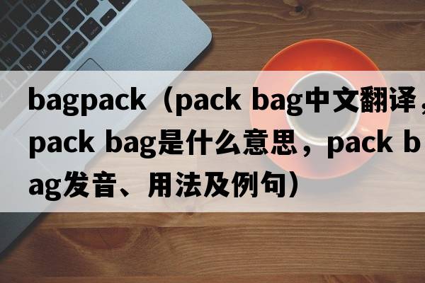 bagpack（pack bag中文翻譯，pack bag是什么意思，pack bag發(fā)音、用法及例句）