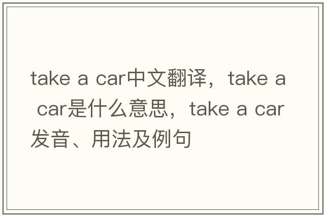 take a car中文翻譯，take a car是什么意思，take a car發(fā)音、用法及例句