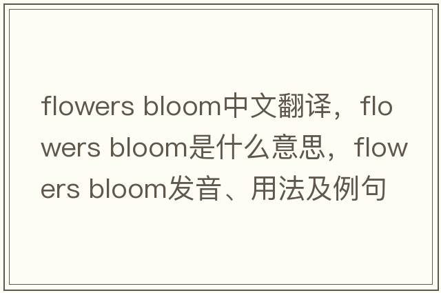 flowers bloom中文翻譯，flowers bloom是什么意思，flowers bloom發(fā)音、用法及例句