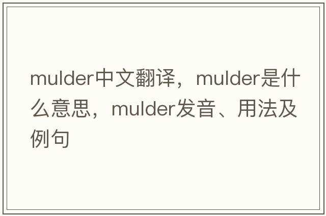 Mulder中文翻譯，Mulder是什么意思，Mulder發(fā)音、用法及例句