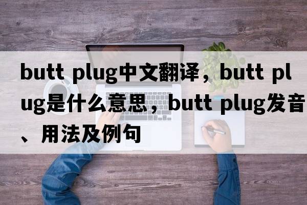 butt plug中文翻譯，butt plug是什么意思，butt plug發(fā)音、用法及例句