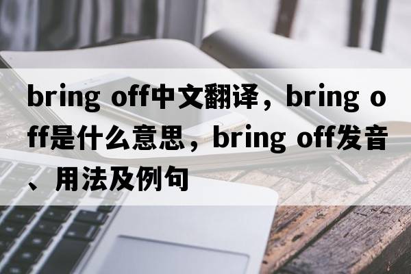 bring off中文翻譯，bring off是什么意思，bring off發(fā)音、用法及例句
