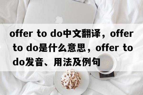 offer to do中文翻譯，offer to do是什么意思，offer to do發(fā)音、用法及例句