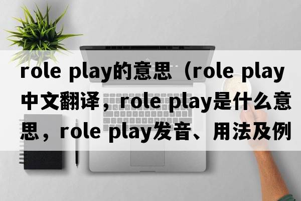 role play的意思（role play中文翻譯，role play是什么意思，role play發(fā)音、用法及例句）