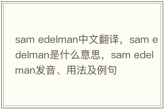 sam edelman中文翻譯，sam edelman是什么意思，sam edelman發(fā)音、用法及例句