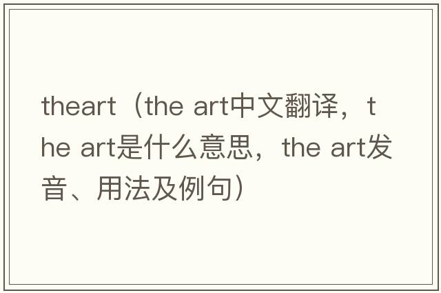 theart（the art中文翻譯，the art是什么意思，the art發(fā)音、用法及例句）