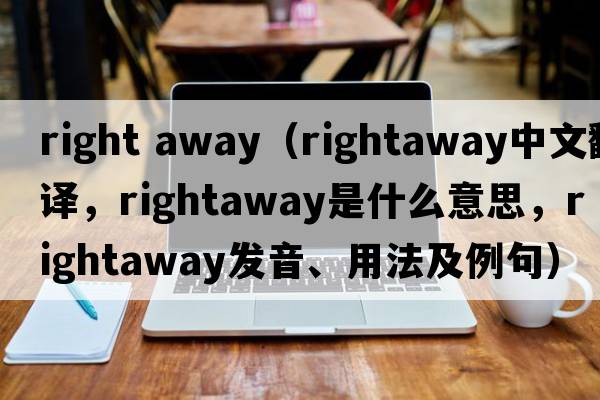 right away（rightaway中文翻譯，rightaway是什么意思，rightaway發(fā)音、用法及例句）