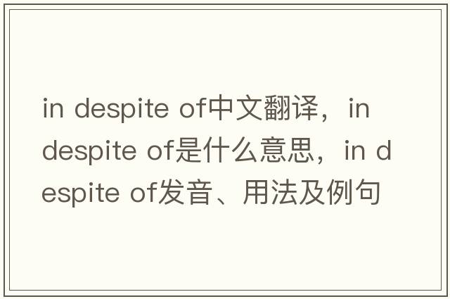 in despite of中文翻譯，in despite of是什么意思，in despite of發(fā)音、用法及例句