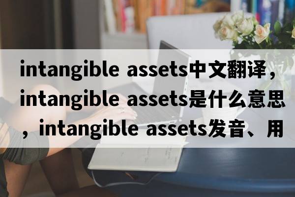 intangible assets中文翻譯，intangible assets是什么意思，intangible assets發(fā)音、用法及例句