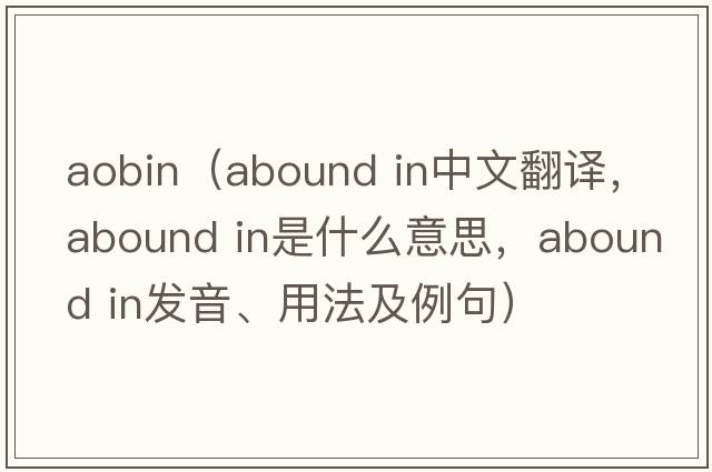 aobin（abound in中文翻譯，abound in是什么意思，abound in發(fā)音、用法及例句）
